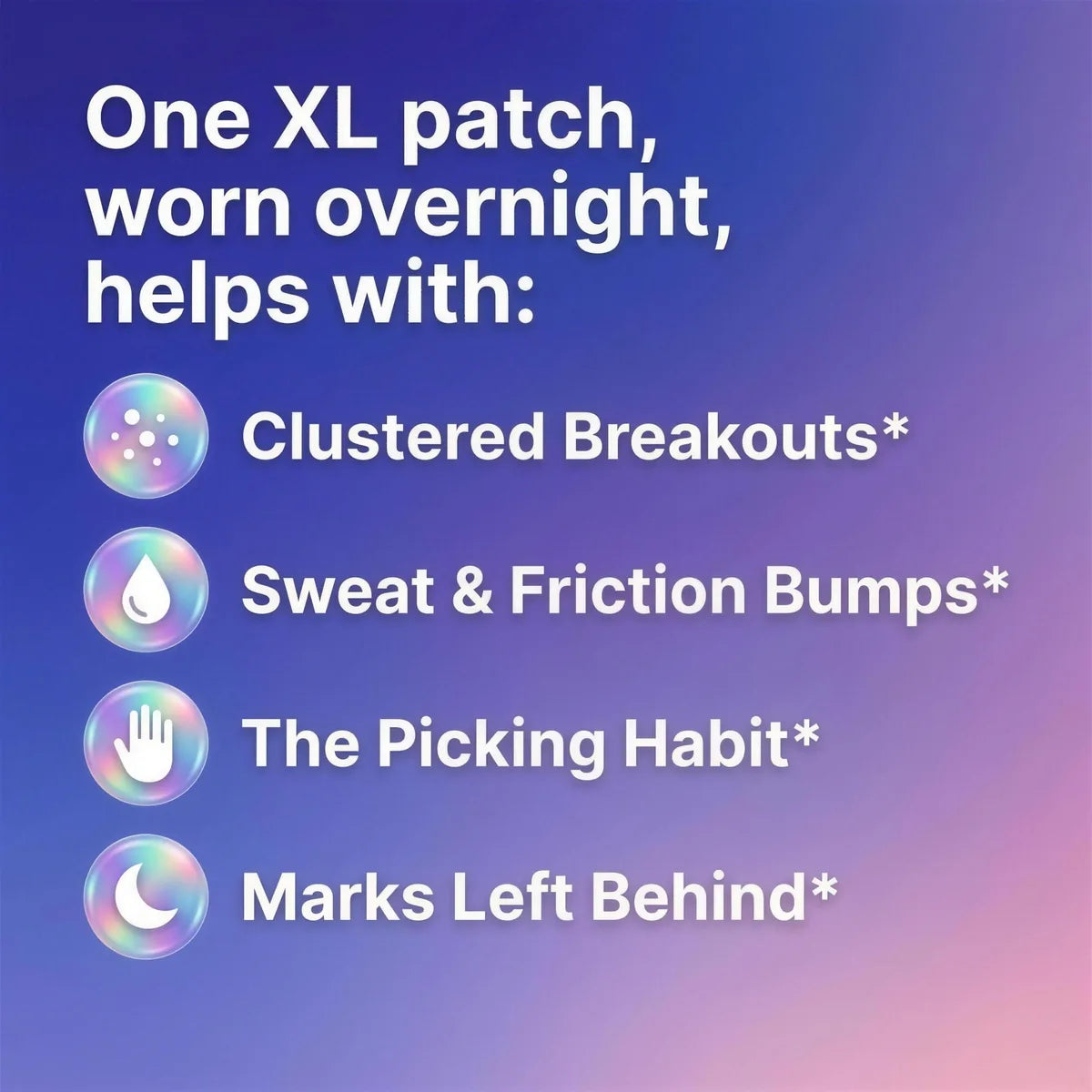 One XL patch, worn overnight, helps with clustered breakouts, sweat and friction bumps, the picking habit, and marks left behind